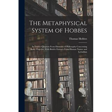 Imagem de The Metaphysical System of Hobbes: In Twelve Chapters From Elements of Philosophy Concerning Body, Together With Briefer Extracts From Human Nature and Leviathan