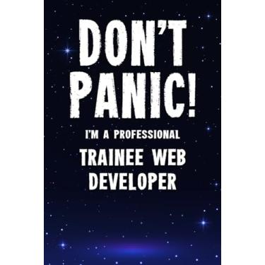 Imagem de Don't Panic! I'm A Professional Trainee Web Developer: Customized 100 Page Lined Notebook Journal Gift For A Busy Trainee Web Developer: Far Better Than A Throw Away Greeting Card.
