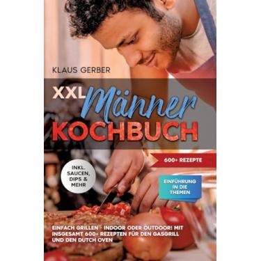 Imagem de XXL Männer Kochbuch: Einfach grillen - Indoor oder Outdoor! Mit insgesamt 600+ Rezepten für den Gasgrill und den Dutch Oven