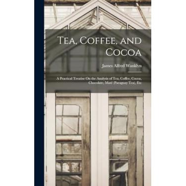 Imagem de Tea, Coffee, and Cocoa: A Practical Treatise On the Analysis of Tea, Coffee, Cocoa, Chocolate, Maté (Paraguay Tea), Etc