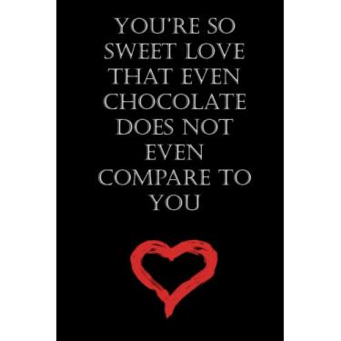 Imagem de You’re so sweet love that even chocolate does not even compare to you: Funny romantic cute Notebook Gift For Valentine's Day for Husband, wife, boyfriend girlfriend or partner to express your love
