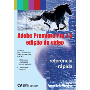 Imagem de Livro - Adobe Premiere Pro 1.5: Referência rápida - Edição de Vídeo - Fernando A. Medeiros,