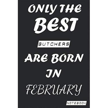 Imagem de Only The Best BUTCHERS Are Born In February Notebook: Birthday job, Profession, Hobby Journal or Diary as Appreciation, Birthday, Welcome, Farewell, ... present Card 6x9 inch 120 pages Blank Lined