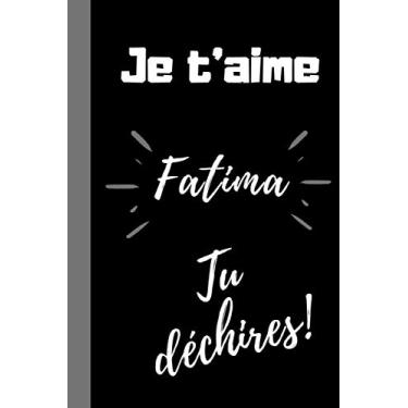 Imagem de Je t'aime Fatima, tu déchires !: Cadeau je t'aime prénom Fatima, Cadeau fête des mères personnalisé prénom Fatima, Cadeau anniversaire, noël prénom ... format 6*9 pouces, couverture souple.