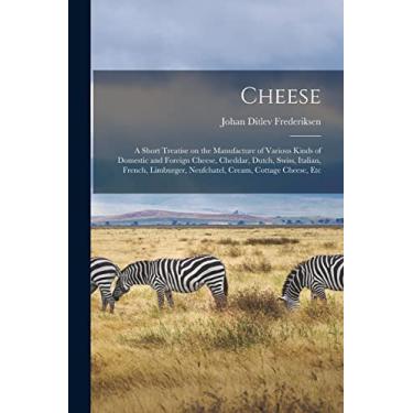 Imagem de Cheese; a Short Treatise on the Manufacture of Various Kinds of Domestic and Foreign Cheese, Cheddar, Dutch, Swiss, Italian, French, Limburger, Neufchatel, Cream, Cottage Cheese, Etc