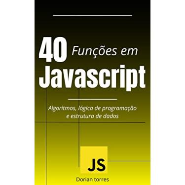 Imagem de 40 funções em Javascript: Algoritmos, lógica de programação e estrutura de dados (Aprendendo Programação e Desenvolvimento Web com Javascript, C# e Bancos de Dados)