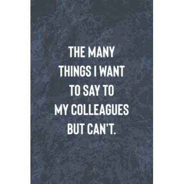 Imagem de The Many Things I Want To Say To My Colleagues But Can't: Funny Office Gag Journal, Blank Lined Notebook, Gift For Coworkers Family And Friends