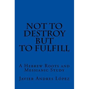 Imagem de Not to Destroy but to Fulfill: A Hebrew Roots and Messianic Study