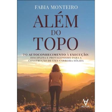Imagem de Além Do Topo: Do Autoconhecimento À Execução: Disciplina E Protagonismo Para A Construção De Uma Carreira Sólida