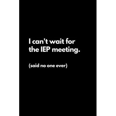 Imagem de I can't wait for the IEP meeting. Said no one ever: Funny Lined Notebook For Work, Office, Business, Women, Men, Coworkers, Managers, Assistants, Meetings