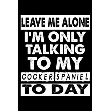 Imagem de Leave Me Alone I'm Only Talking To My Cocker Spaniel To Day: Cute Cocker Spaniel Lined journal Notebook, Great Accessories & Gift Idea for Cocker ... journal Notebook With An Inspirational Quote.