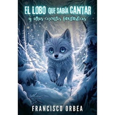Imagem de El Lobo Que Sabía Cantar Y Otros Cuentos Fantásticos - Espanhol