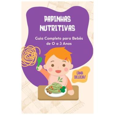 Imagem de Papinhas Nutritivas : Guia Completo para Bebês de 0 a 3 anos