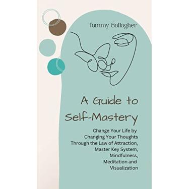 Imagem de A Guide to Self-Mastery: Change Your Life by Changing Your Thoughts Through the Law of Attraction, Master Key System, Mindfulness, Meditation and Visualization: 2