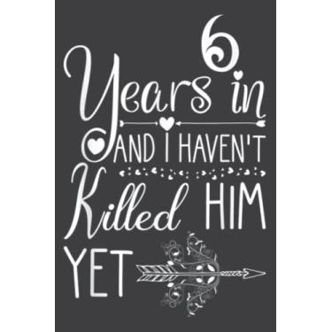 Imagem de 6 Years in and I Haven T Killed Him Yet Wedding Anniversary: Journal/Ruled Notebook with Premium Paper, 6" x 9", Inner Pocket, 120 Pages