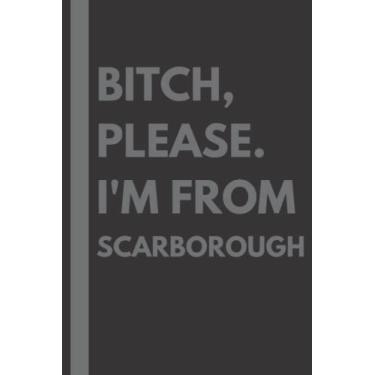 Imagem de Bitch, Please. I'm From Scarborough: A Vulgar Adult Composition Notebook for a Native Scarborough Resident - 6x9 inches