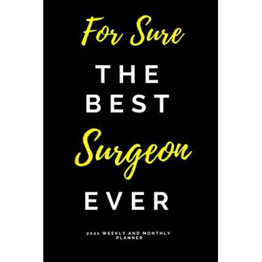 Imagem de For Sure The Best Surgeon Ever Weekly and Monthly Planner 2021: Yearly Calendar Schedule Organizer Daily Notebook Funny Gift for Woman and Men For Doctor