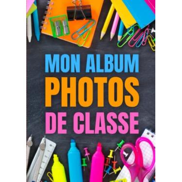 Imagem de Mon Album Photo De Classe - Carnet à compléter de la Maternelle jusqu'au Lycée: Cahier idéal pour coller les photos et noter vos meilleurs souvenirs ... - Cadeau utile pour enfant fille et garçon