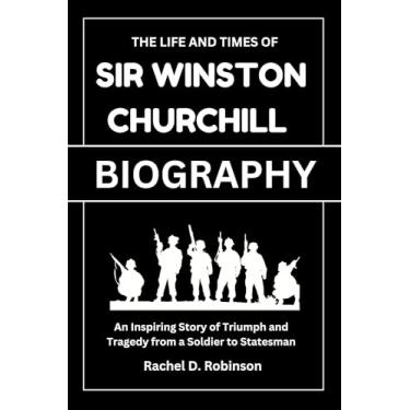 Imagem de The Life And Times Of Sir Winston Leonard Spencer Churchill (Biography Book): An Inspiring Story of Triumph and Tragedy from a Soldier to Statesman (English Edition)