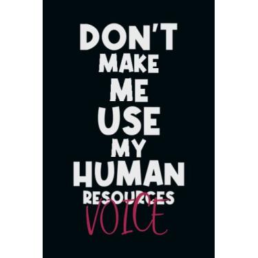 Imagem de Don't Make Me Use My Human Resources Voice: Snarky Office Quote Notebook - A Lovely & Funny Gift For Coworkers, Employees, Friends and Family - ... Birthday & Holiday..| 6x9,120 Lined Pages