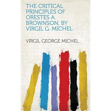 Imagem de The Critical Principles of Orestes A. Brownson, by Virgil G. Michel (English Edition)