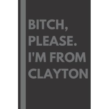 Imagem de Bitch, Please. I'm From Clayton: A Vulgar Adult Composition Notebook for a Native Clayton Resident - 6x9 inches