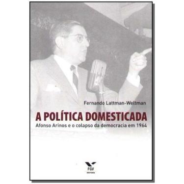 Imagem de a Política Domesticada - Afonso Arinos e o Colapso da Democracia em 19