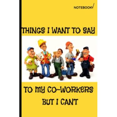 Imagem de Things I Want to Say to My Co-Workers But I Can't: 108 Pages Yellow Sand Bleed Lined 6x9 Notebook Fun and Sarcastic Perfect Gift for Friends and Employees, Staff and Family for Jokes
