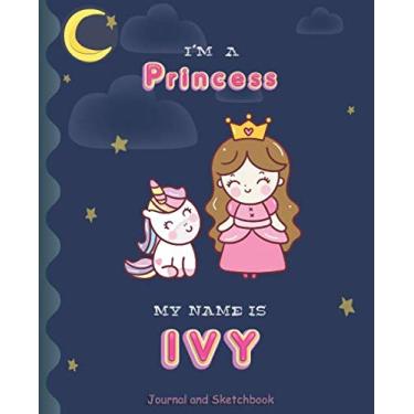 Imagem de I'm a Princess My Name is Ivy: Princess and unicorn Journal And Sketchbook for Girls/Perfect for writing, doodling and sketching/Best Birthday Gift for Children/Size 7.5"x9.25"/Pink Name