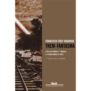Imagem de Livro - Trem-fantasma: Ferrovia Madeira - Mamoré e a Modernidade da Selva - Francisco Foot Hardman