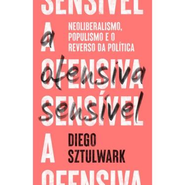 Imagem de A Ofensiva Sensível: Neoliberalismo, Populismo E O Reverso Da Política