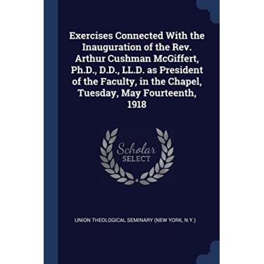Imagem de Exercises Connected With the Inauguration of the Rev. Arthur Cushman McGiffert, Ph.D., D.D., LL.D. as President of the Faculty, in the Chapel, Tuesday, May Fourteenth, 1918