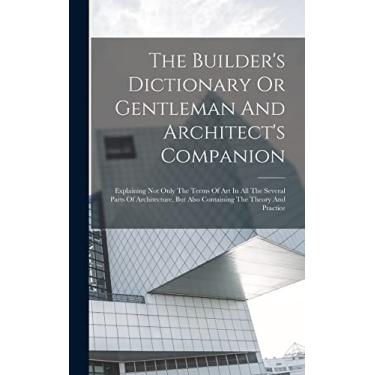 Imagem de The Builder's Dictionary Or Gentleman And Architect's Companion: Explaining Not Only The Terms Of Art In All The Several Parts Of Architecture, But Also Containing The Theory And Practice