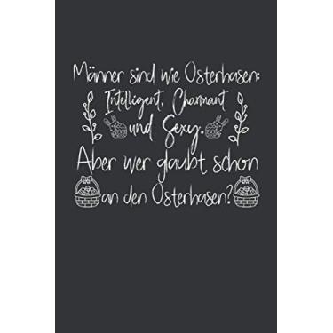Imagem de Männer sind wie Osterhasen: Intelligent, Charmant und Sexy. Aber wer glaubt schon an den Osterhasen?: Ostern Notizbuch - Ostern Geschenk für ... Osterneste mit Ostereier | Geschenk zu Ostern