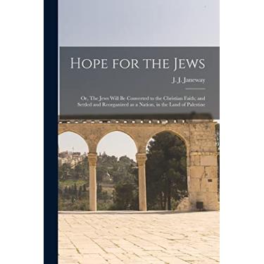 Imagem de Hope for the Jews: or, The Jews Will Be Converted to the Christian Faith; and Settled and Reorganized as a Nation, in the Land of Palestine