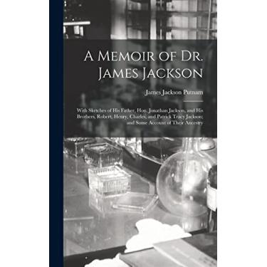 Imagem de A Memoir of Dr. James Jackson; With Sketches of his Father, Hon. Jonathan Jackson, and his Brothers, Robert, Henry, Charles, and Patrick Tracy Jackson; and Some Account of Their Ancestry