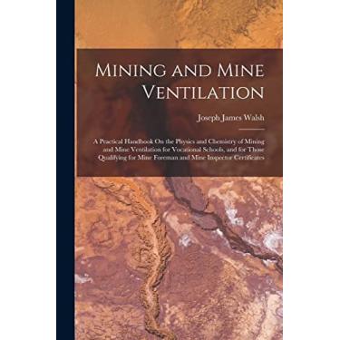 Imagem de Mining and Mine Ventilation: A Practical Handbook On the Physics and Chemistry of Mining and Mine Ventilation for Vocational Schools, and for Those ... Mine Foreman and Mine Inspector Certificates