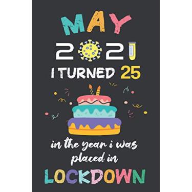 Imagem de May 2021 I Turned 25 In The Year I Was Placed In Lockdown: Happy 25th Birthday 25 Year Old Gift Idea for for Men, Women, Kids, Boys, Girls, Son, ... Present, Funny Card Alternative 2021