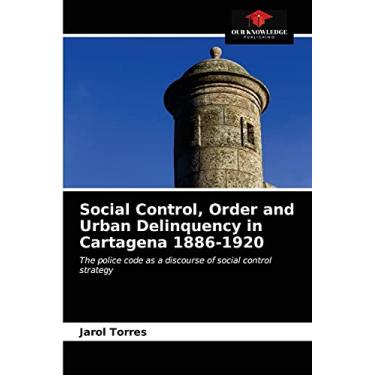 Imagem de Social Control, Order and Urban Delinquency in Cartagena 1886-1920: The police code as a discourse of social control strategy
