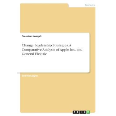 Imagem de Change Leadership Strategies. A Comparative Analysis of Apple Inc. and General Electric