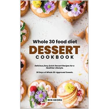 Imagem de Whole 30 food diet dessert cookbook: Delicious,easy,quick desserts recipes for a healthier lifestyle: 30 Days of Whole30-Approved Sweets (English Edition)