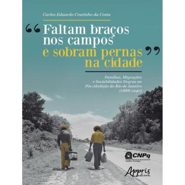 Imagem de “Faltam Bracos Nos Campos E Sobram Pernas Na Cidade”: Familias, Migracoes E Sociabilidades Negras No Pos-Abolicao Do Rio De Janeiro (1888-1940)