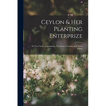 Imagem de Ceylon & Her Planting Enterprize: In Tea, Cacao, Cardamoms, Cinchona, Coconut, and Areca Palms