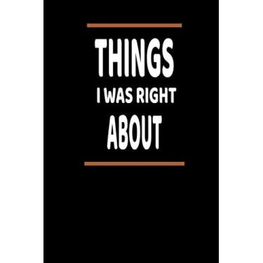 Imagem de Things I Was Right About: Lined Blank Notebook Journal With Funny Saying, New Employee Gift For Coworkers, Employees, And Recruits