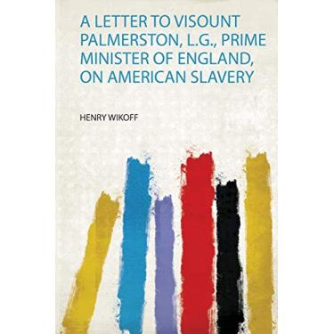 Imagem de A Letter to Visount Palmerston, L.G., Prime Minister of England, on American Slavery