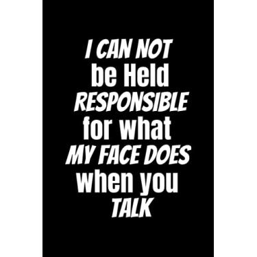 Imagem de I Can Not be Held Responsible for what my Face Does when you Talk: Blank Lined Notebook Journal for Family, Friends,Coworkers,Colleagues, 6x9 Lined Notebook, 120 Pages