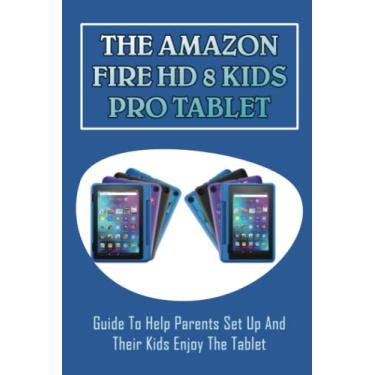 Imagem de The Amazon Fire HD 8 Kids Pro Tablet: Guide To Help Parents Set Up And Their Kids Enjoy The Tablet