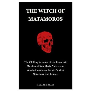 Imagem de The Witch of Matamoros: The Chilling Account of the Ritualistic Murders of Sara María Aldrete and Adolfo Constanzo, Mexico's Most Notorious Cult Leaders