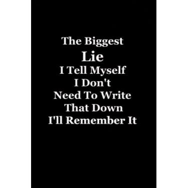 Imagem de The Biggest Lie I Tell Myself I Don't Need To Write That Down I'll Remember It: Funny notebook for the office - Coworker Notebooks ( Funny Office Journal ) 6x9 inches, 120 Lined Pages.