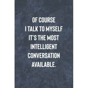 Imagem de Of Course I Talk To Myself It's The Most Intelligent Conversation Available: Funny Office Gag Journal, Blank Lined Notebook, Gift For Coworkers Family And Friends